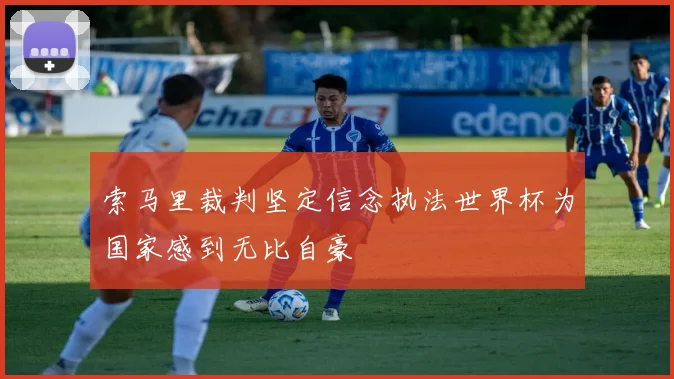 索马里裁判坚定信念执法世界杯为国家感到无比自豪