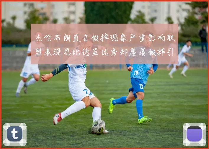 杰伦布朗直言假摔现象严重影响联盟表现恩比德虽优秀却屡屡假摔引争议
