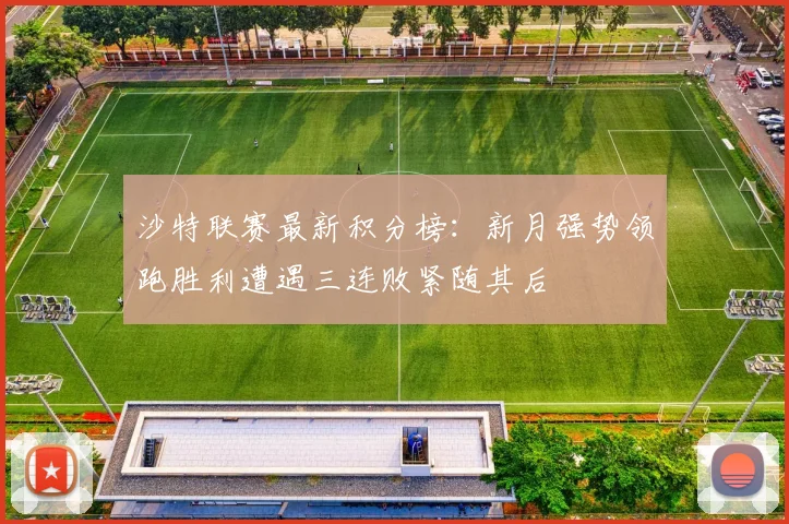 沙特联赛最新积分榜：新月强势领跑胜利遭遇三连败紧随其后