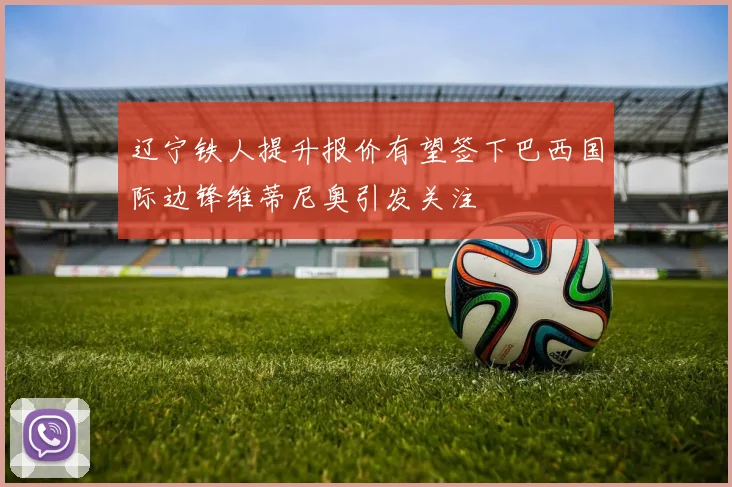 辽宁铁人提升报价有望签下巴西国际边锋维蒂尼奥引发关注