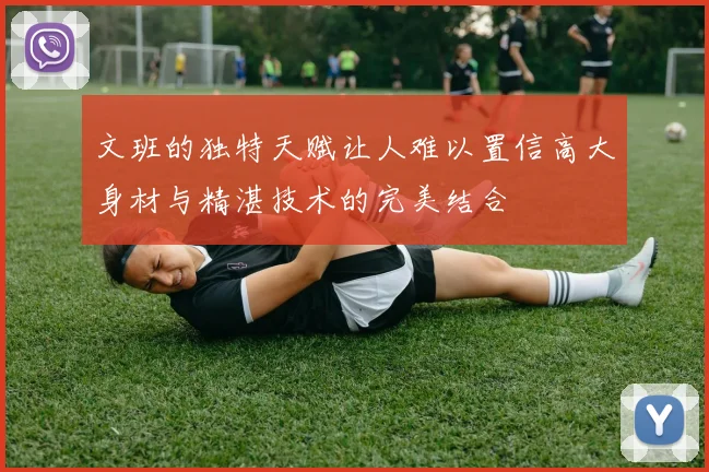 文班的独特天赋让人难以置信高大身材与精湛技术的完美结合