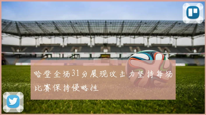 哈登全场31分展现攻击力坚持每场比赛保持侵略性