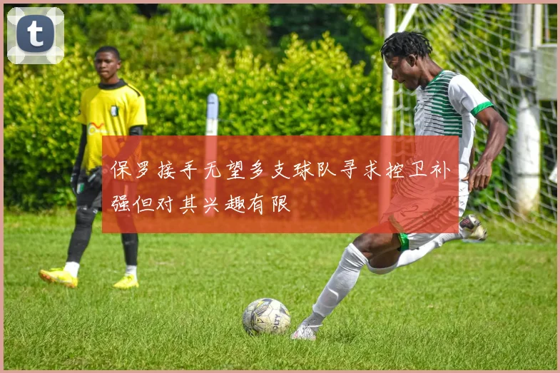 保罗接手无望多支球队寻求控卫补强但对其兴趣有限