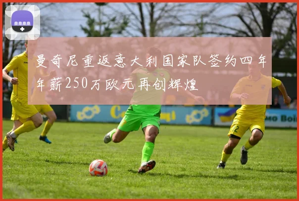 曼奇尼重返意大利国家队签约四年年薪250万欧元再创辉煌