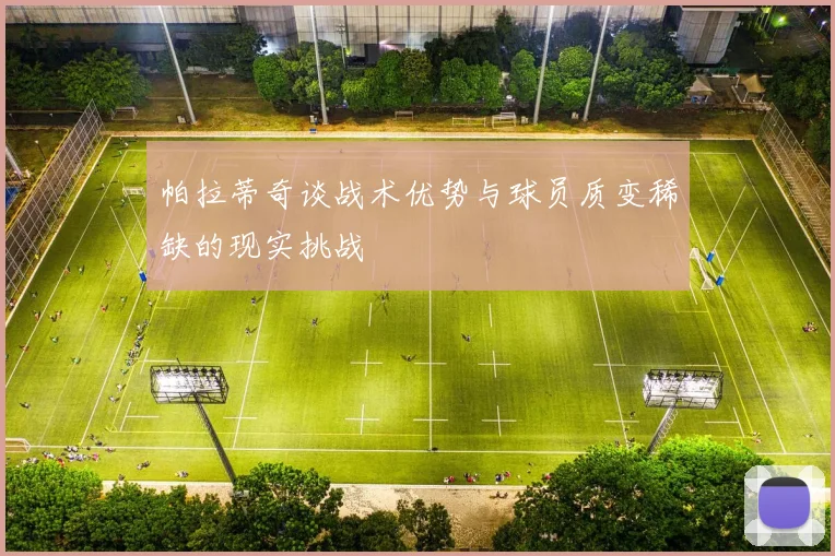 帕拉蒂奇谈战术优势与球员质变稀缺的现实挑战