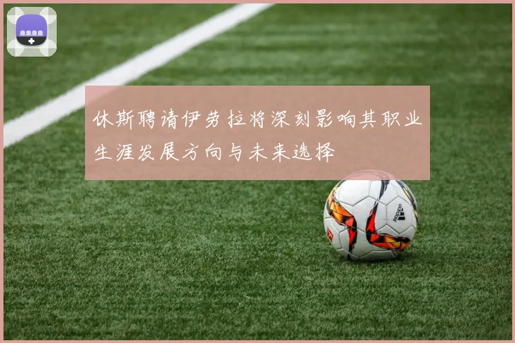 休斯聘请伊劳拉将深刻影响其职业生涯发展方向与未来选择